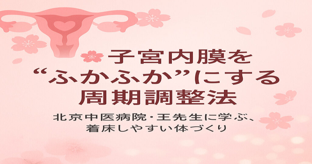 子宮内膜を“ふかふか”にする周期調整法｜北京西京中医院・王必勤先生に学ぶ、着床しやすい体づくり